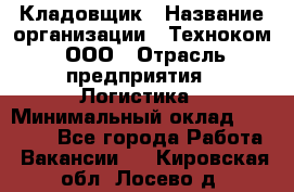 Кладовщик › Название организации ­ Техноком, ООО › Отрасль предприятия ­ Логистика › Минимальный оклад ­ 35 000 - Все города Работа » Вакансии   . Кировская обл.,Лосево д.